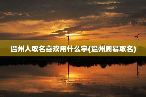 温州人取名喜欢用什么字(温州周易取名)
