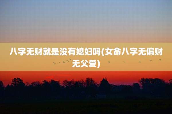 八字无财就是没有媳妇吗(女命八字无偏财无父爱)