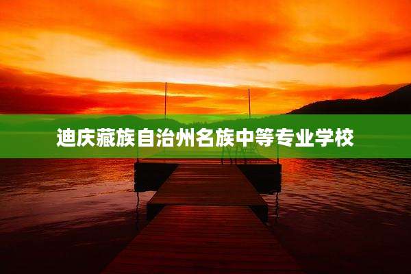 迪庆藏族自治州名族中等专业学校