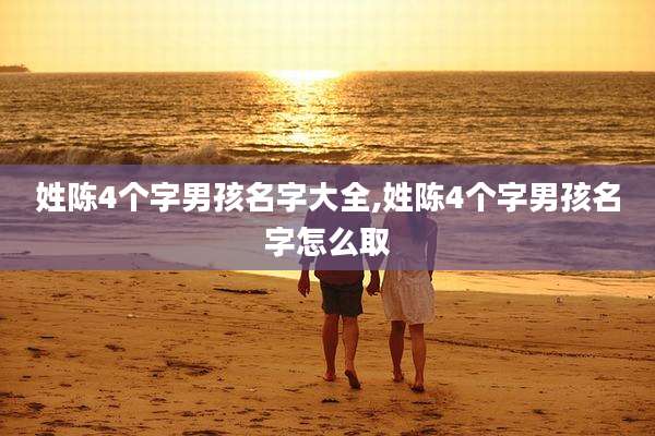 姓陈4个字男孩名字大全,姓陈4个字男孩名字怎么取