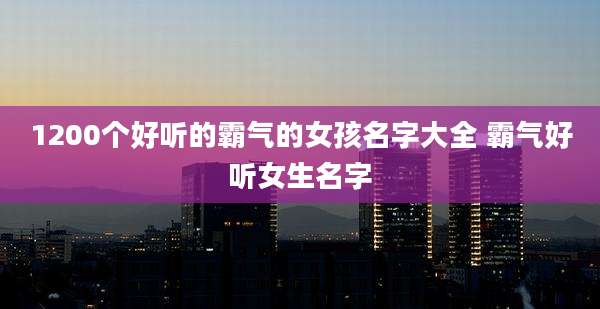 1200个好听的霸气的女孩名字大全 霸气好听女生名字