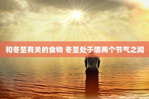 和冬至有关的食物 冬至处于哪两个节气之间