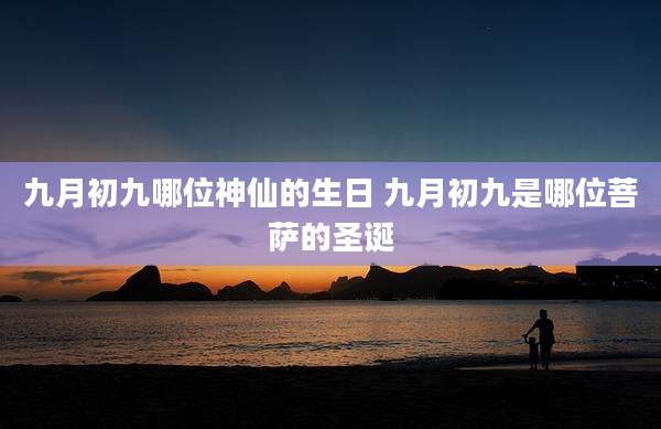 九月初九哪位神仙的生日 九月初九是哪位菩萨的圣诞