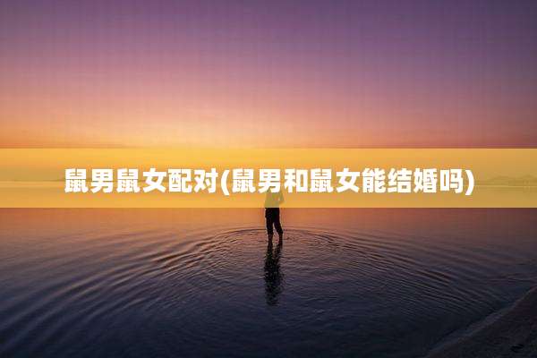 鼠男鼠女配对(鼠男和鼠女能结婚吗)
