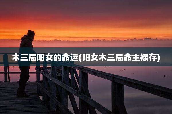 木三局阳女的命运(阳女木三局命主禄存)