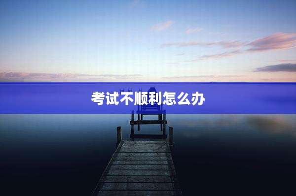 考试不顺利怎么办