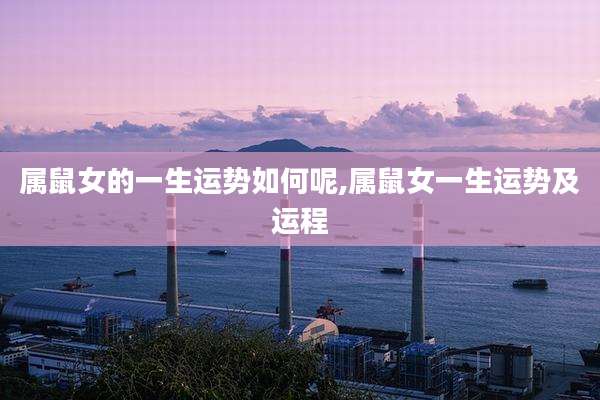 属鼠女的一生运势如何呢,属鼠女一生运势及运程
