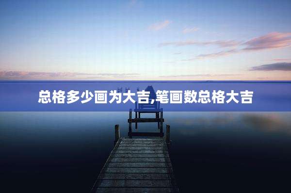 总格多少画为大吉,笔画数总格大吉