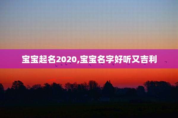 宝宝起名2020,宝宝名字好听又吉利