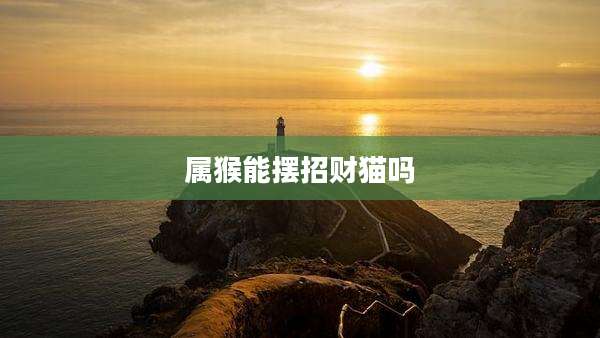 属猴能摆招财猫吗