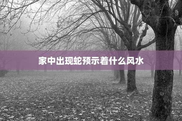 家中出现蛇预示着什么风水