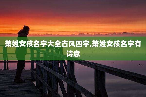 萧姓女孩名字大全古风四字,萧姓女孩名字有诗意