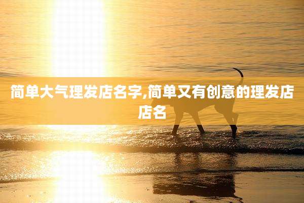 简单大气理发店名字,简单又有创意的理发店店名