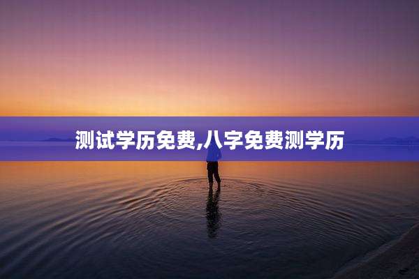 测试学历免费,八字免费测学历