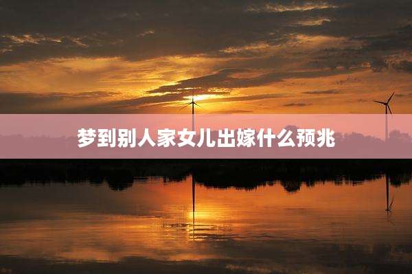 梦到别人家女儿出嫁什么预兆