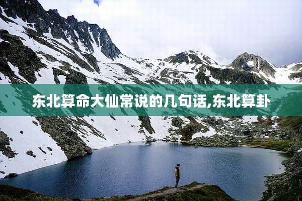 东北算命大仙常说的几句话,东北算卦