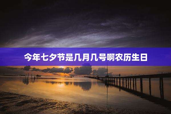 今年七夕节是几月几号啊农历生日