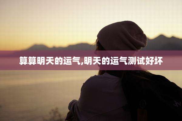 算算明天的运气,明天的运气测试好坏