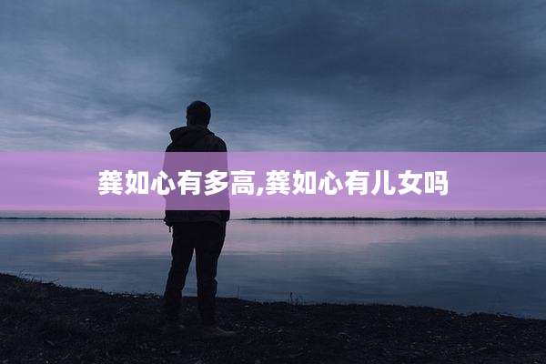 龚如心有多高,龚如心有儿女吗