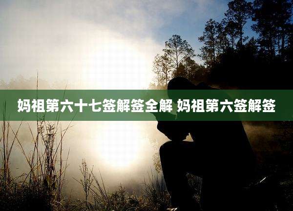 妈祖第六十七签解签全解 妈祖第六签解签