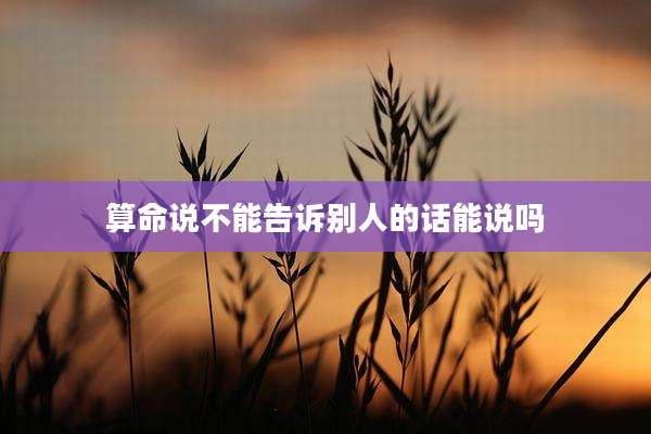 算命说不能告诉别人的话能说吗