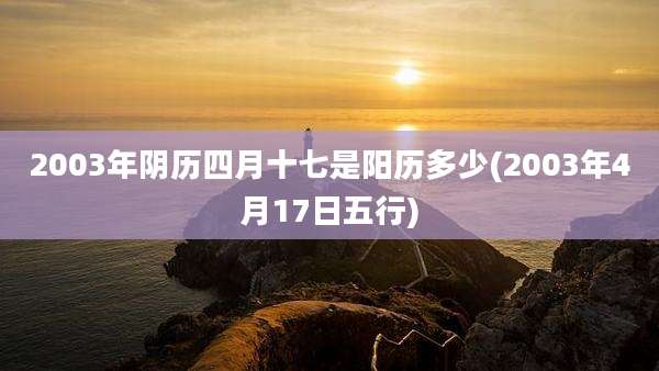 2003年阴历四月十七是阳历多少(2003年4月17日五行)