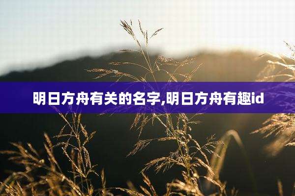 明日方舟有关的名字,明日方舟有趣id