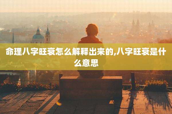 命理八字旺衰怎么解释出来的,八字旺衰是什么意思