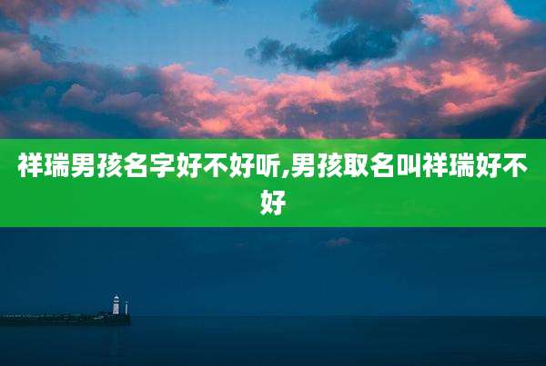 祥瑞男孩名字好不好听,男孩取名叫祥瑞好不好