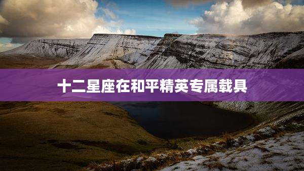 十二星座在和平精英专属载具