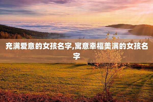 充满爱意的女孩名字,寓意幸福美满的女孩名字