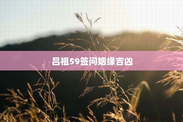 吕祖59签问姻缘吉凶