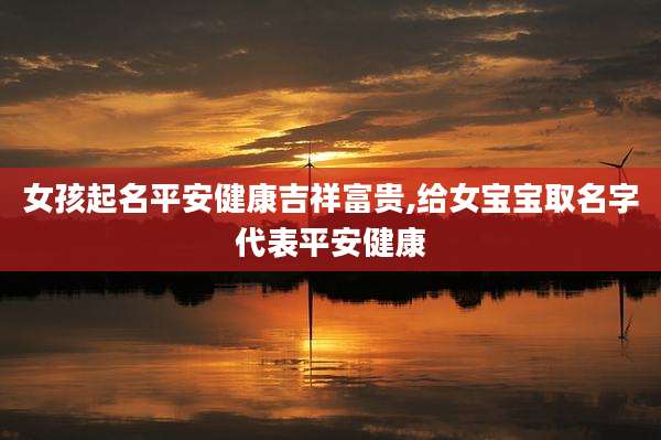 女孩起名平安健康吉祥富贵,给女宝宝取名字代表平安健康