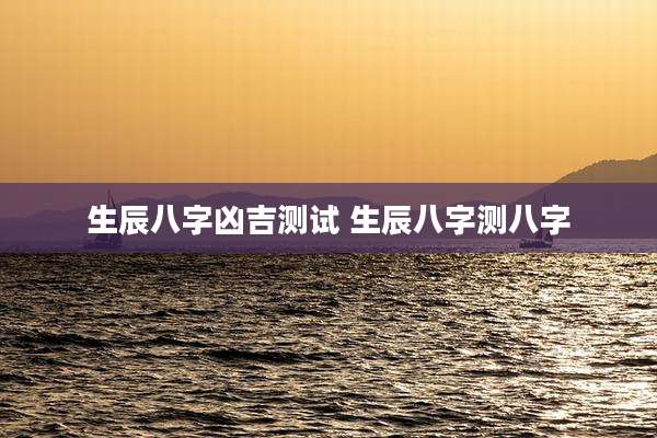 生辰八字凶吉测试 生辰八字测八字