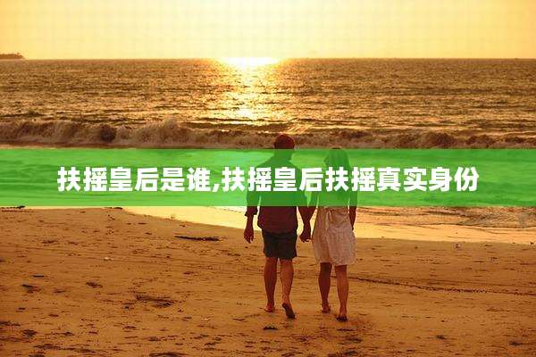 扶摇皇后是谁,扶摇皇后扶摇真实身份