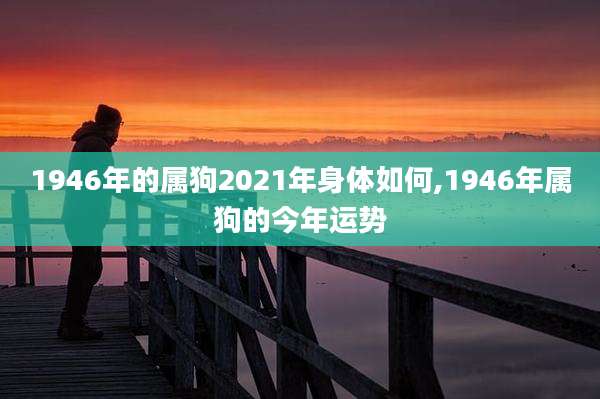 1946年的属狗2021年身体如何,1946年属狗的今年运势