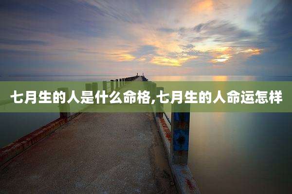七月生的人是什么命格,七月生的人命运怎样