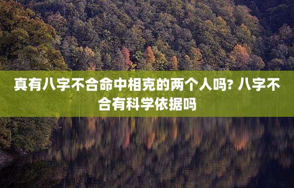 真有八字不合命中相克的两个人吗? 八字不合有科学依据吗
