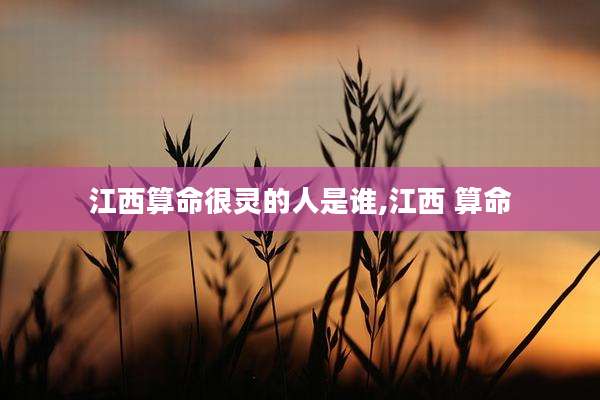 江西算命很灵的人是谁,江西 算命