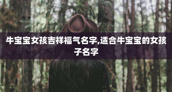 牛宝宝女孩吉祥福气名字,适合牛宝宝的女孩子名字