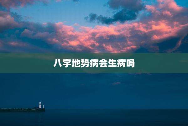 八字地势病会生病吗