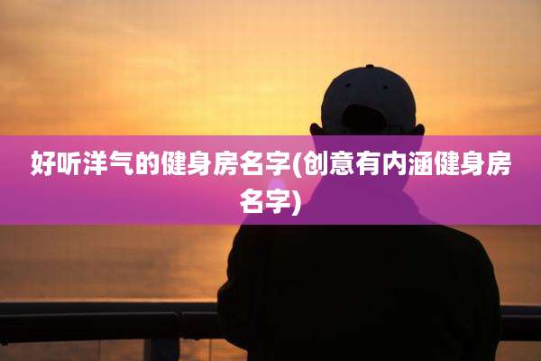 好听洋气的健身房名字(创意有内涵健身房名字)