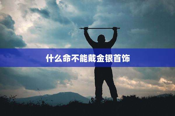 什么命不能戴金银首饰