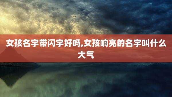 女孩名字带闪字好吗,女孩响亮的名字叫什么大气