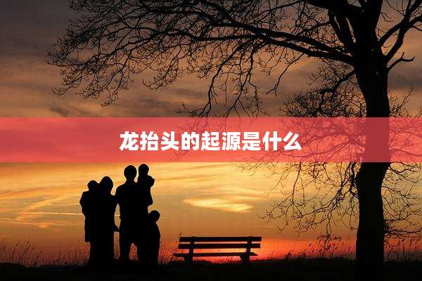龙抬头的起源是什么