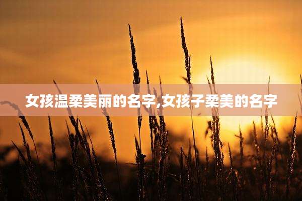 女孩温柔美丽的名字,女孩子柔美的名字