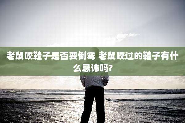 老鼠咬鞋子是否要倒霉 老鼠咬过的鞋子有什么忌讳吗?
