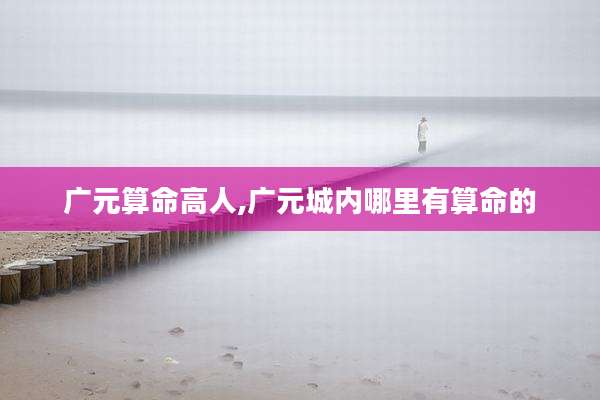 广元算命高人,广元城内哪里有算命的