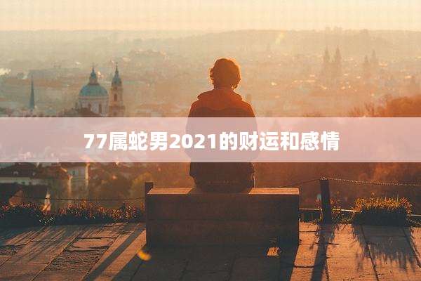 77属蛇男2021的财运和感情