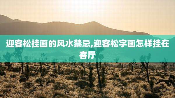 迎客松挂画的风水禁忌,迎客松字画怎样挂在客厅